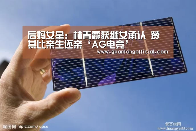 后妈女星:林青霞获继女承认 赞其比亲生还亲‘AG电竞’(图2) AG真人