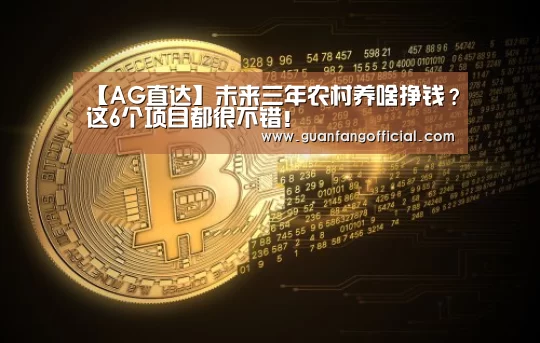 【AG直达】未来三年农村养啥挣钱?这6个项目都很不错!(图1) AG官方
